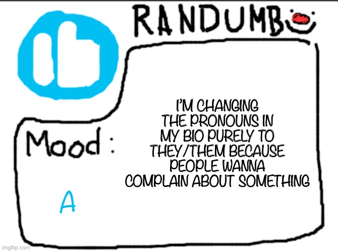 Randumb announcement | I’M CHANGING THE PRONOUNS IN MY BIO PURELY TO THEY/THEM BECAUSE PEOPLE WANNA COMPLAIN ABOUT SOMETHING; A | image tagged in randumb announcement | made w/ Imgflip meme maker