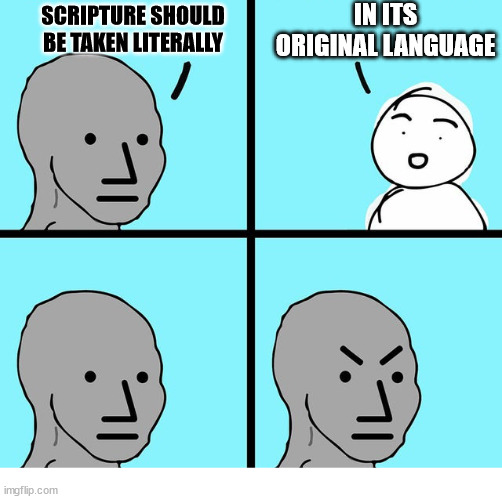 The devil's in the details | IN ITS ORIGINAL LANGUAGE; SCRIPTURE SHOULD BE TAKEN LITERALLY | image tagged in thinking angry guy,dank,christian,memes,the bible | made w/ Imgflip meme maker
