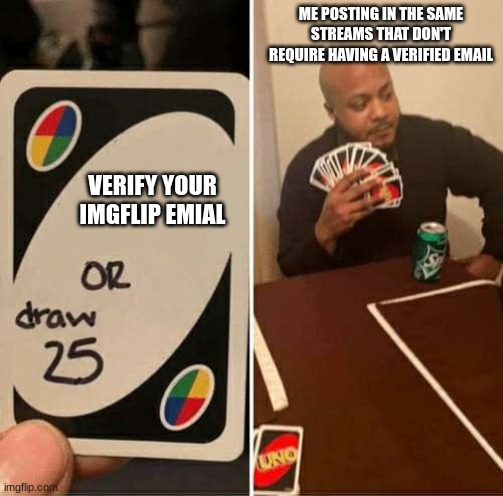 oh shoot I made it twice (typo left on purpose) | ME POSTING IN THE SAME STREAMS THAT DON'T REQUIRE HAVING A VERIFIED EMAIL; VERIFY YOUR IMGFLIP EMIAL | image tagged in memes,uno draw 25 cards,email,imgflip | made w/ Imgflip meme maker
