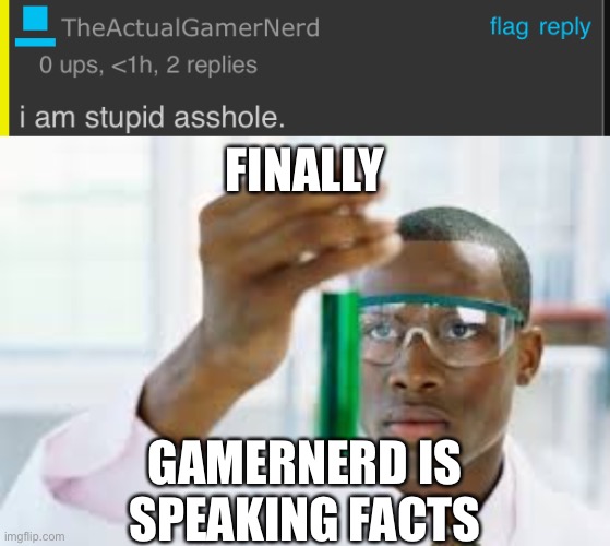 a* | FINALLY; GAMERNERD IS SPEAKING FACTS | image tagged in finally,balls,typo,minor spelling mistake i win,memes,cope | made w/ Imgflip meme maker