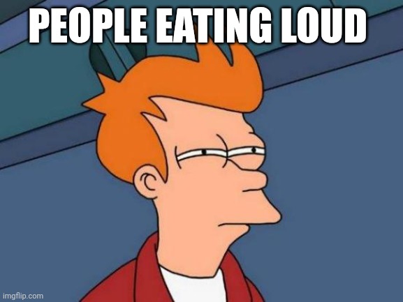 Futurama Fry Meme | PEOPLE EATING LOUD | image tagged in memes,futurama fry | made w/ Imgflip meme maker