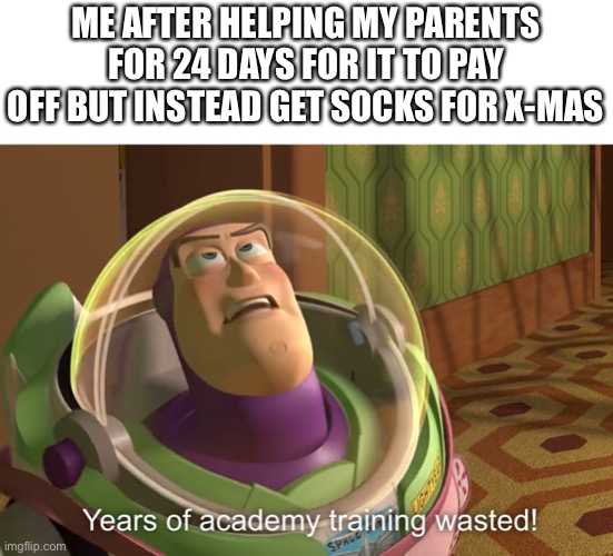 There’s just 4 days till Christmas and my parents got for me | ME AFTER HELPING MY PARENTS FOR 24 DAYS FOR IT TO PAY OFF BUT INSTEAD GET SOCKS FOR X-MAS | image tagged in years of academy training wasted | made w/ Imgflip meme maker