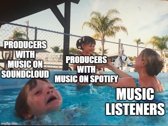 My sad reality |  PRODUCERS WITH MUSIC ON SOUNDCLOUD; PRODUCERS WITH MUSIC ON SPOTIFY; MUSIC LISTENERS | image tagged in drowning kid in the pool,music,spotify,soundcloud | made w/ Imgflip meme maker