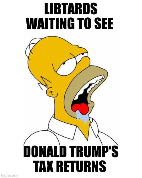 Guess what , you could be next | LIBTARDS WAITING TO SEE; DONALD TRUMP'S TAX RETURNS | image tagged in homer simpson drooling,fascism,you guys always act like you're better than me,royals,target practice,next | made w/ Imgflip meme maker