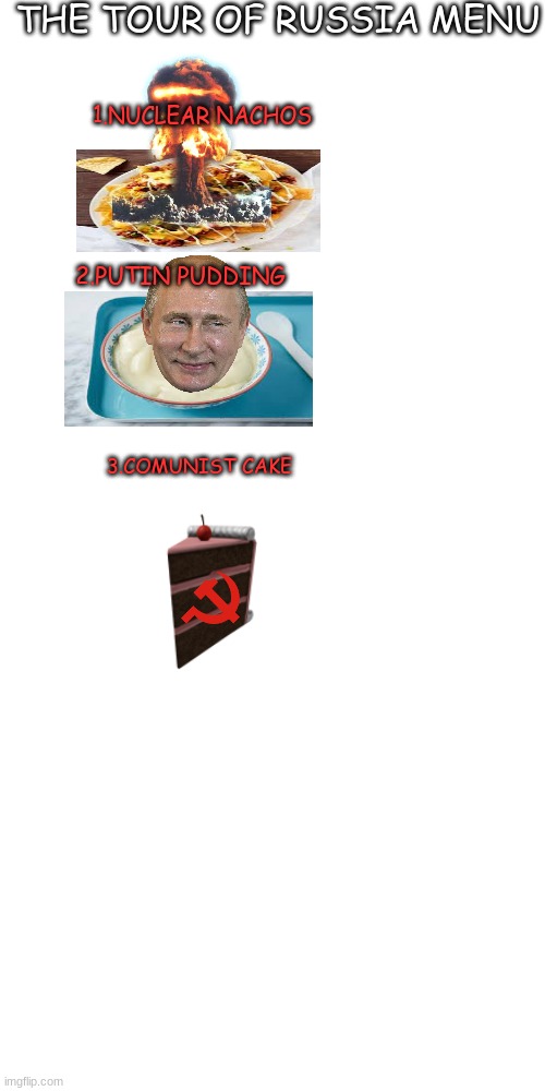 tell me your any other foods to put on the menu and i will do an updated version | THE TOUR OF RUSSIA MENU; 1.NUCLEAR NACHOS; 2.PUTIN PUDDING; 3.COMUNIST CAKE | image tagged in memes,blank transparent square | made w/ Imgflip meme maker