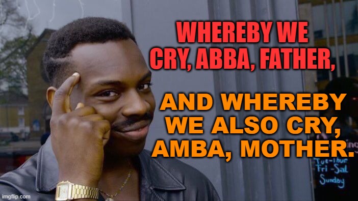 And whereby we also cry, Amba, Mother. | WHEREBY WE CRY, ABBA, FATHER, AND WHEREBY
WE ALSO CRY,
AMBA, MOTHER. | image tagged in memes,roll safe think about it | made w/ Imgflip meme maker