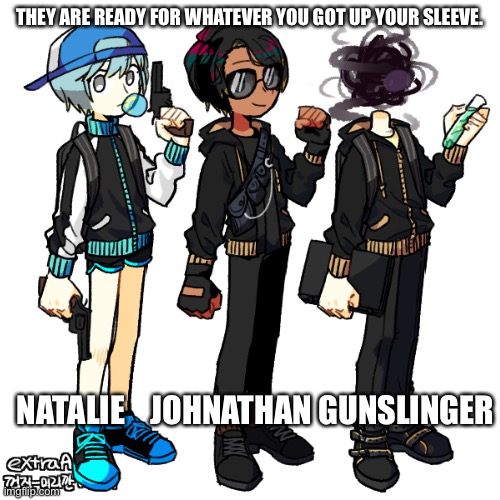 THEY ARE READY FOR WHATEVER YOU GOT UP YOUR SLEEVE. NATALIE    JOHNATHAN GUNSLINGER | made w/ Imgflip meme maker