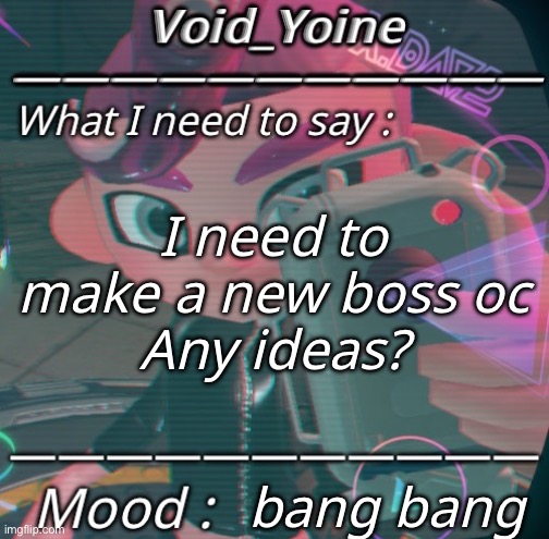 bang bang bing | I need to make a new boss oc
Any ideas? bang bang | made w/ Imgflip meme maker