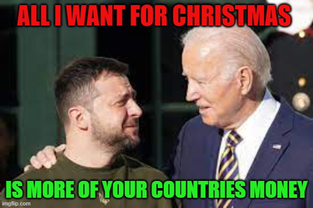President Biden | ALL I WANT FOR CHRISTMAS; IS MORE OF YOUR COUNTRIES MONEY | image tagged in joe biden,ukraine,political meme,democrats,shut up and take my money,merry christmas | made w/ Imgflip meme maker