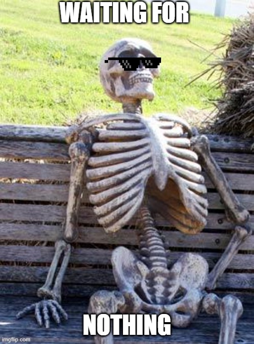 Waiting Skeleton Meme | WAITING FOR; NOTHING | image tagged in memes,waiting skeleton | made w/ Imgflip meme maker