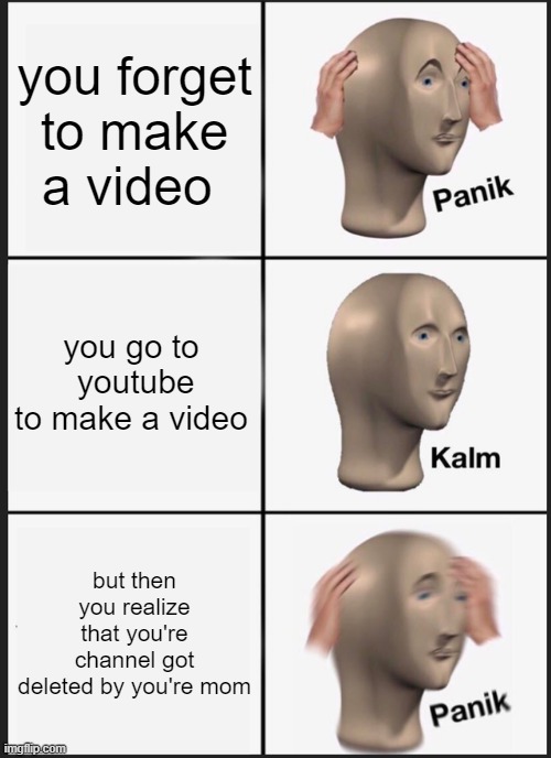 Youtuber relatable | you forget to make a video; you go to  youtube to make a video; but then you realize that you're channel got deleted by you're mom | image tagged in memes,panik kalm panik,youtube | made w/ Imgflip meme maker