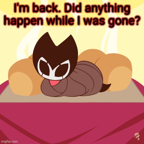 Grimmchild loaf | I'm back. Did anything happen while I was gone? | image tagged in grimmchild loaf | made w/ Imgflip meme maker