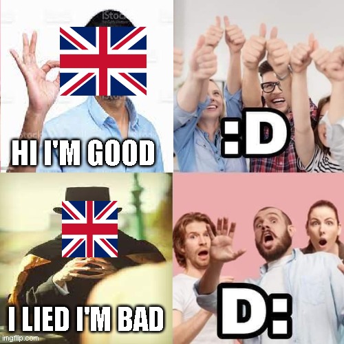 Self-Made History Meme | HI I'M GOOD; I LIED I'M BAD | image tagged in united kingdom | made w/ Imgflip meme maker