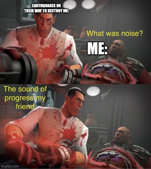 The sound of progress my friend | EARTHQUAKES ON THEIR WAY TO DESTROY ME:; ME: | image tagged in tf2,earthquake,california,memes,relatable,funny | made w/ Imgflip meme maker