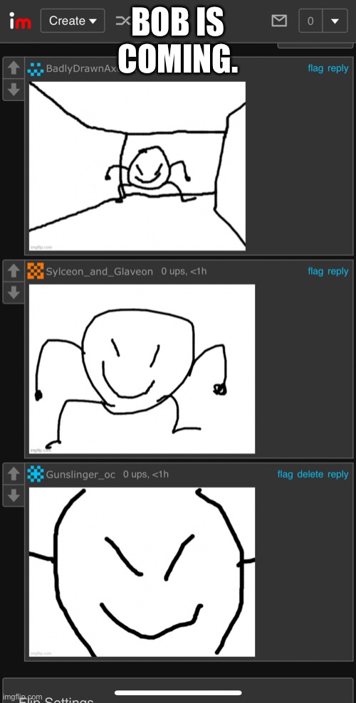 Bob jumpscare | BOB IS COMING. | image tagged in bob jumpscare | made w/ Imgflip meme maker