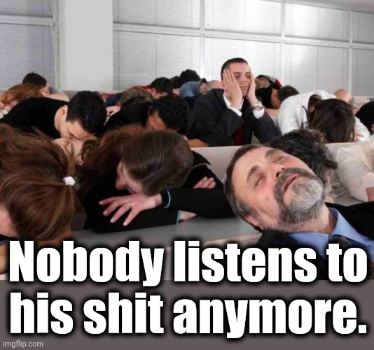 BORING | Nobody listens to
his shit anymore. | image tagged in boring | made w/ Imgflip meme maker