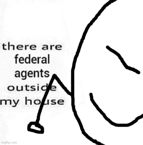 There are federal agents outside my house | image tagged in there are federal agents outside my house | made w/ Imgflip meme maker