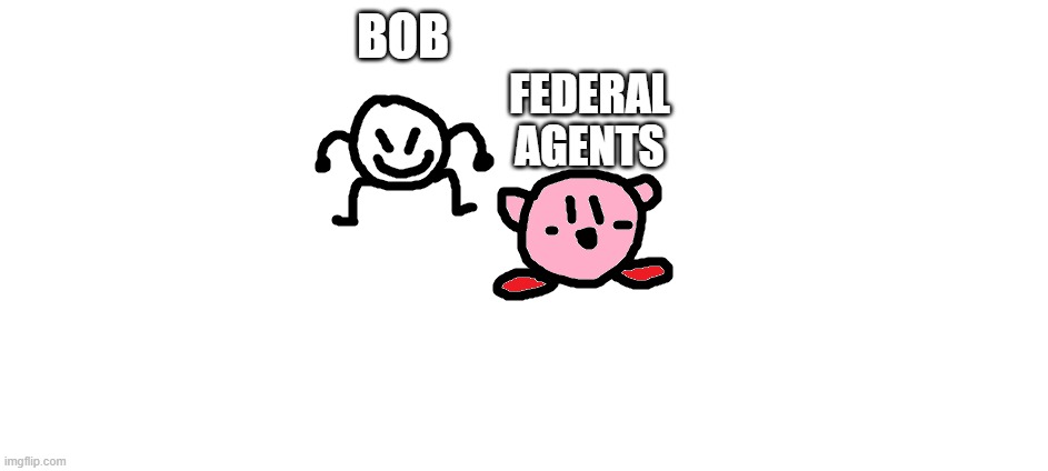 bob and kirbo | BOB FEDERAL AGENTS | image tagged in bob and kirbo | made w/ Imgflip meme maker