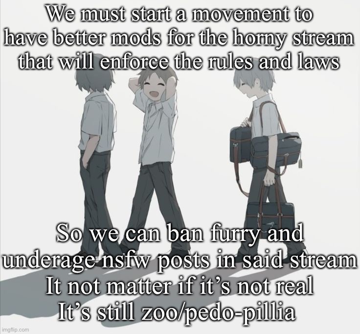 Avogado6 depression | We must start a movement to have better mods for the horny stream that will enforce the rules and laws; So we can ban furry and underage nsfw posts in said stream
It not matter if it’s not real
It’s still zoo/pedo-pillia | image tagged in avogado6 depression | made w/ Imgflip meme maker