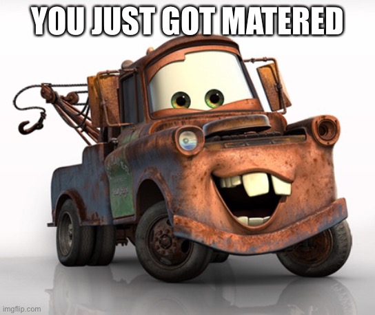 Tow Mater 101 | YOU JUST GOT MATERED | image tagged in tow mater 101 | made w/ Imgflip meme maker
