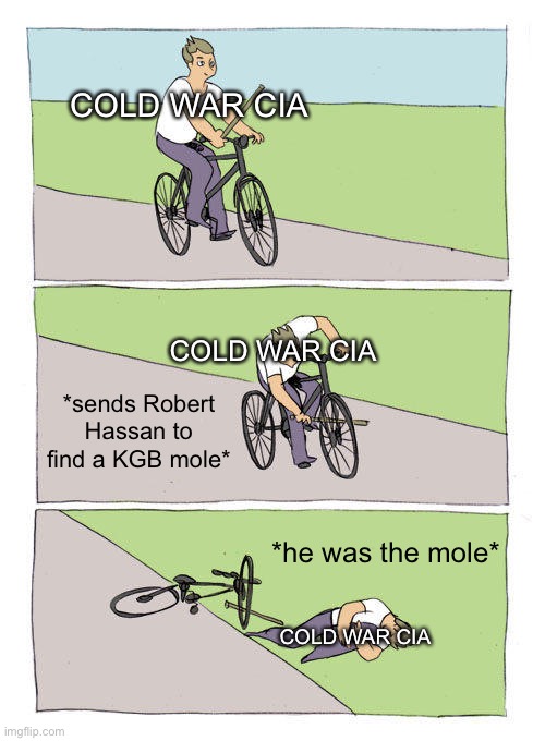 L | COLD WAR CIA; COLD WAR CIA; *sends Robert Hassan to find a KGB mole*; *he was the mole*; COLD WAR CIA | image tagged in memes,bike fall | made w/ Imgflip meme maker