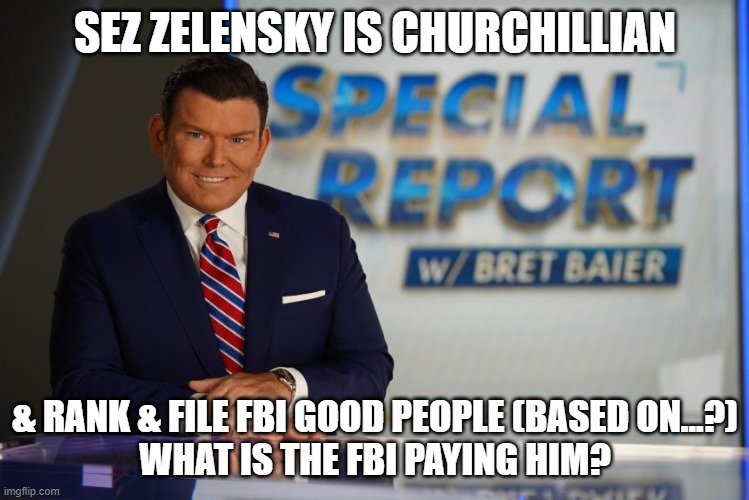 fake newsman | SEZ ZELENSKY IS CHURCHILLIAN; & RANK & FILE FBI GOOD PEOPLE (BASED ON...?)
WHAT IS THE FBI PAYING HIM? | image tagged in memes | made w/ Imgflip meme maker