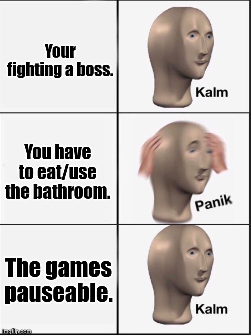 Thank God | Your fighting a boss. You have to eat/use the bathroom. The games pauseable. | image tagged in reverse kalm panik | made w/ Imgflip meme maker