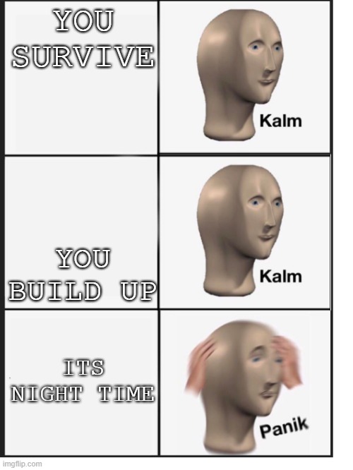 Kalm Kalm Panic | YOU SURVIVE YOU BUILD UP ITS NIGHT TIME | image tagged in kalm kalm panic | made w/ Imgflip meme maker