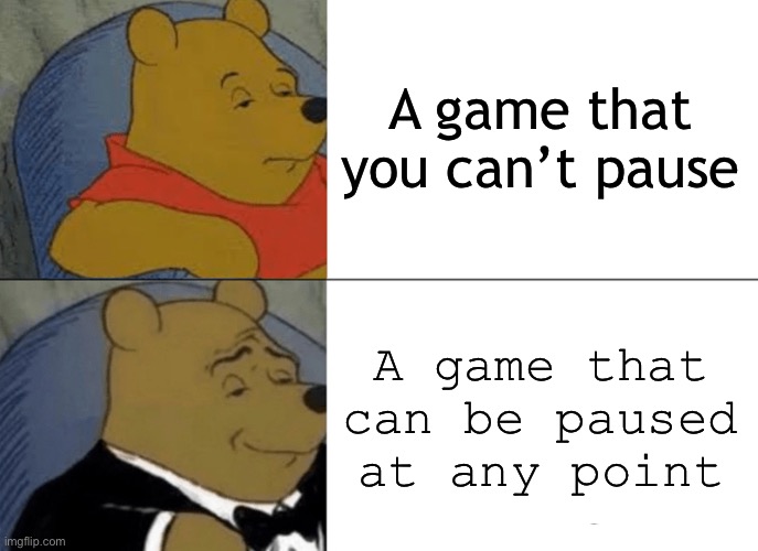 Tuxedo Winnie The Pooh Meme | A game that you can’t pause A game that can be paused at any point | image tagged in memes,tuxedo winnie the pooh | made w/ Imgflip meme maker