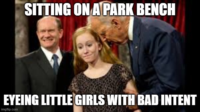 Creepy Joe Biden | SITTING ON A PARK BENCH EYEING LITTLE GIRLS WITH BAD INTENT | image tagged in creepy joe biden | made w/ Imgflip meme maker