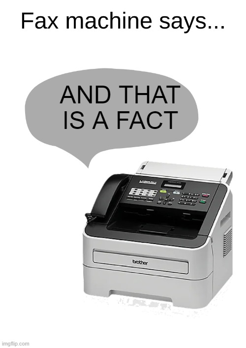 Fax Machine says... | AND THAT IS A FACT | image tagged in fax machine says | made w/ Imgflip meme maker