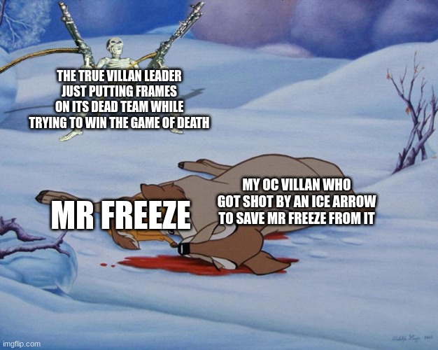my first death in my batman show | THE TRUE VILLAN LEADER JUST PUTTING FRAMES ON ITS DEAD TEAM WHILE TRYING TO WIN THE GAME OF DEATH; MY OC VILLAN WHO GOT SHOT BY AN ICE ARROW TO SAVE MR FREEZE FROM IT; MR FREEZE | image tagged in skeleton with guns and bambi | made w/ Imgflip meme maker