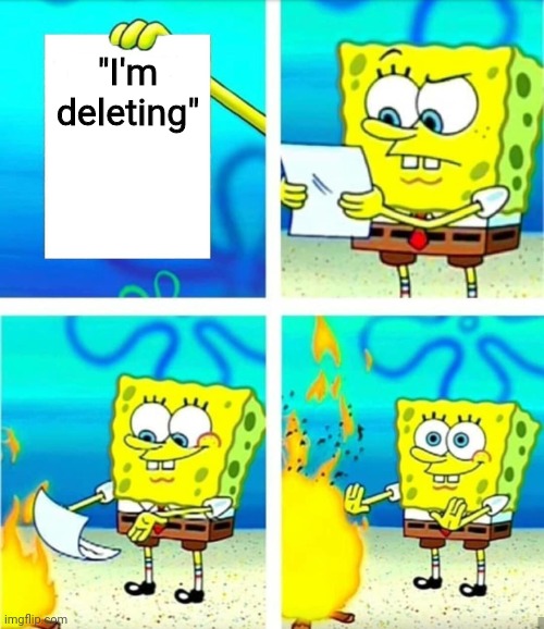Spongebob Burn Note | "I'm deleting" | image tagged in spongebob burn note | made w/ Imgflip meme maker