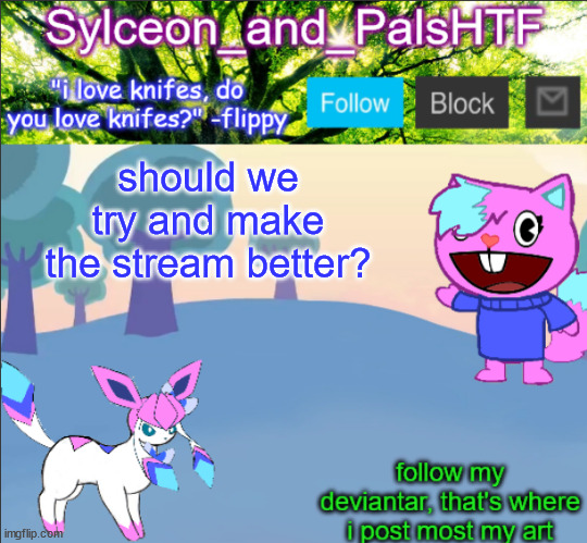 should we try and make the stream better? | image tagged in sylceon_and_pals | made w/ Imgflip meme maker