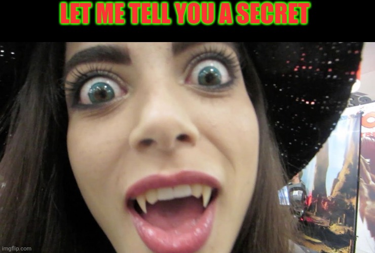 Vampire woman | LET ME TELL YOU A SECRET | image tagged in vampire woman | made w/ Imgflip meme maker