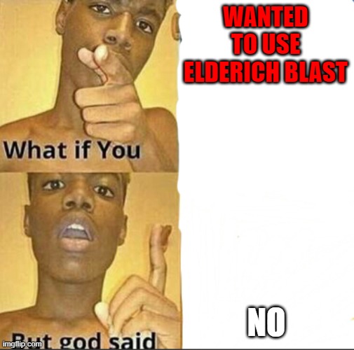 What if you-But god said | WANTED TO USE ELDERICH BLAST; NO | image tagged in what if you-but god said | made w/ Imgflip meme maker