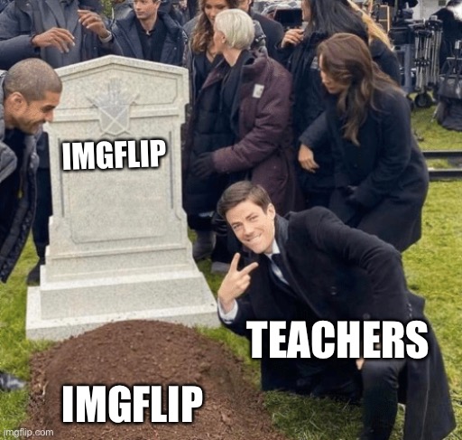 Teachers when they find out about Imgflip and block it | IMGFLIP; TEACHERS; IMGFLIP | image tagged in grant gustin over grave | made w/ Imgflip meme maker