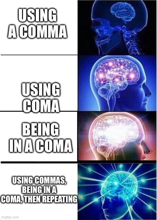 Comama in a coma | USING A COMMA; USING COMA; BEING IN A COMA; USING COMMAS, BEING IN A COMA, THEN REPEATING | image tagged in transcendence,comma,coma | made w/ Imgflip meme maker