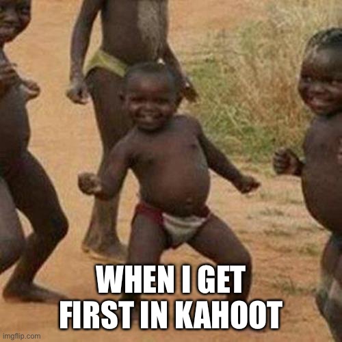 Third World Success Kid Meme | WHEN I GET FIRST IN KAHOOT | image tagged in memes,third world success kid | made w/ Imgflip meme maker