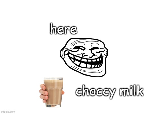here, have this | here; choccy milk | image tagged in have some choccy milk,wholesome | made w/ Imgflip meme maker
