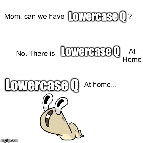 KYOO | Lowercase Q; Lowercase Q; Lowercase Q | image tagged in mom can we have,kyoo,alphabet lore,memes | made w/ Imgflip meme maker