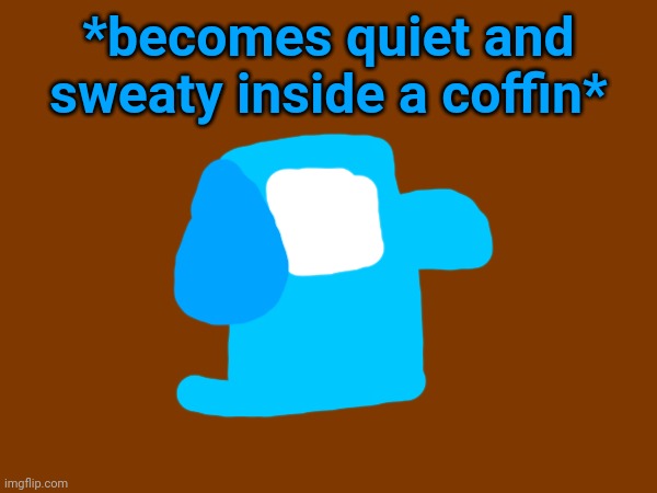 *becomes quiet and sweaty inside a coffin* | made w/ Imgflip meme maker