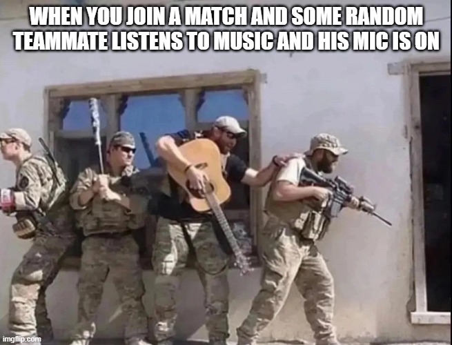 it happened to all of us ,right? | WHEN YOU JOIN A MATCH AND SOME RANDOM TEAMMATE LISTENS TO MUSIC AND HIS MIC IS ON | image tagged in gaming | made w/ Imgflip meme maker