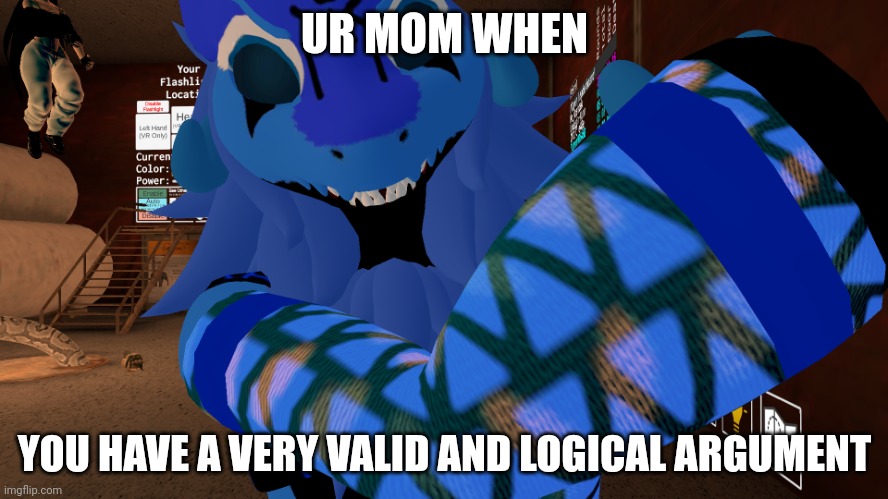 So true | UR MOM WHEN; YOU HAVE A VERY VALID AND LOGICAL ARGUMENT | image tagged in watch yo tone | made w/ Imgflip meme maker