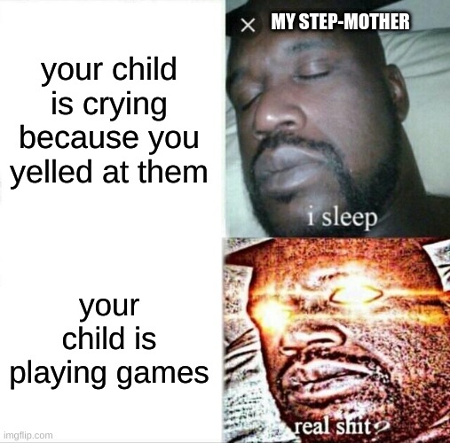 true | your child is crying because you yelled at them; MY STEP-MOTHER; your child is playing games | image tagged in memes,sleeping shaq | made w/ Imgflip meme maker