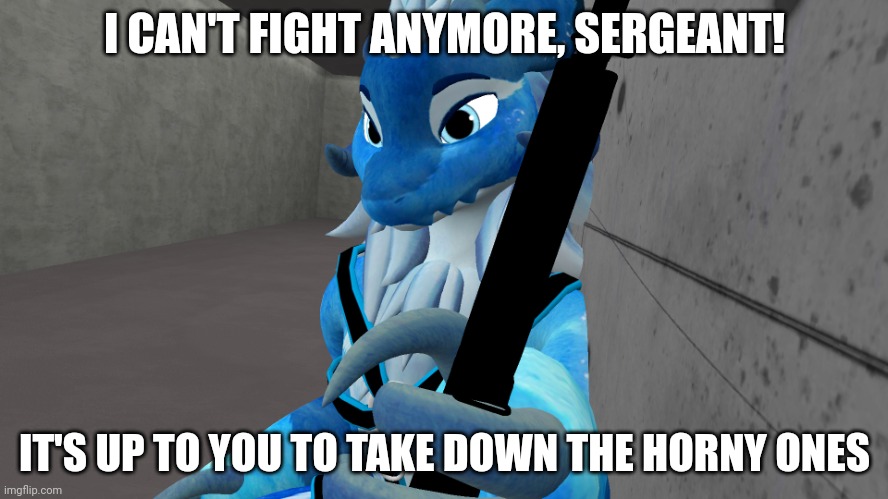 Wicker gives you a gun | I CAN'T FIGHT ANYMORE, SERGEANT! IT'S UP TO YOU TO TAKE DOWN THE HORNY ONES | image tagged in wicker gives you a gun | made w/ Imgflip meme maker
