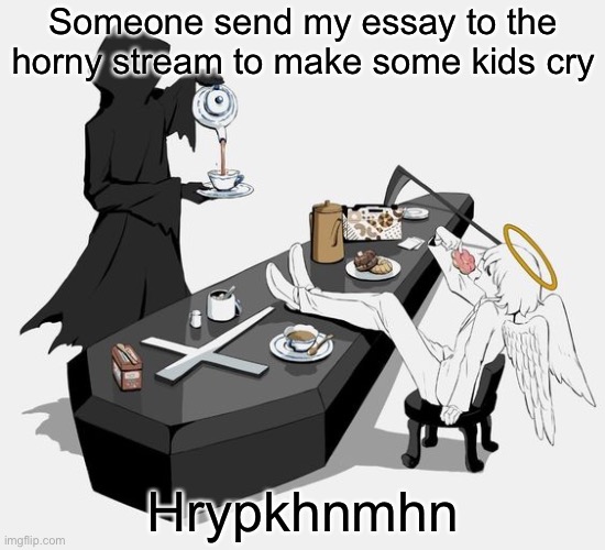 Avogado6 | Someone send my essay to the horny stream to make some kids cry; Hrypkhnmhn | image tagged in avogado6 | made w/ Imgflip meme maker