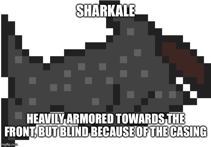 Specialty: DefenseWeakness: Relies mostly on sound, but hasn’t fully developed echolocation. It is assumed it cannot smell. | SHARKALE; HEAVILY ARMORED TOWARDS THE FRONT, BUT BLIND BECAUSE OF THE CASING | made w/ Imgflip meme maker