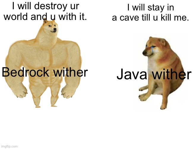 Buff Doge vs. Cheems Meme | I will destroy ur world and u with it. I will stay in a cave till u kill me. Bedrock wither; Java wither | image tagged in memes,buff doge vs cheems | made w/ Imgflip meme maker