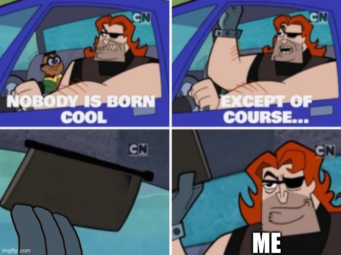 Nobody is born cool except of course | ME | image tagged in nobody is born cool except of course | made w/ Imgflip meme maker